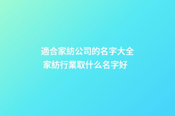 適合家紡公司的名字大全 家紡行業取什么名字好-第1張-公司起名-玄機派